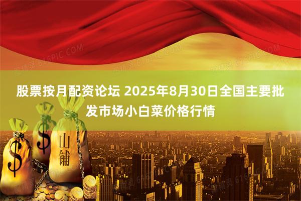 股票按月配资论坛 2025年8月30日全国主要批发市场小白菜价格行情