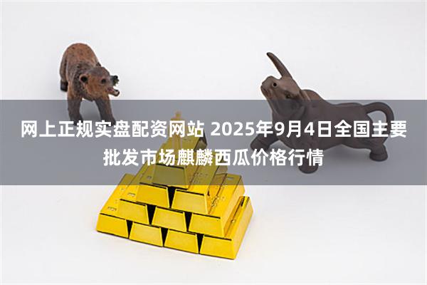 网上正规实盘配资网站 2025年9月4日全国主要批发市场麒麟西瓜价格行情