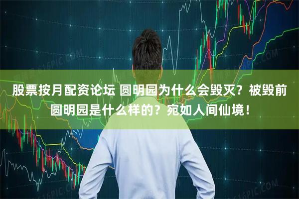 股票按月配资论坛 圆明园为什么会毁灭？被毁前圆明园是什么样的？宛如人间仙境！