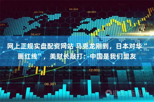 网上正规实盘配资网站 马克龙刚到，日本对华“画红线”，美财长敲打：中国是我们盟友