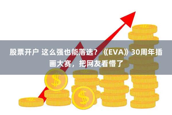 股票开户 这么强也能落选？《EVA》30周年插画大赛，把网友看懵了