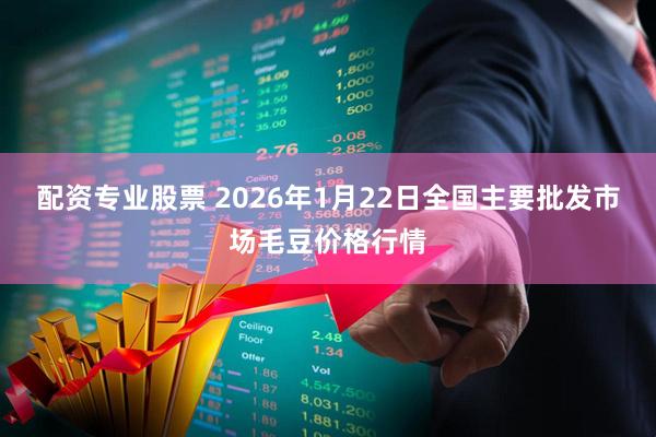 配资专业股票 2026年1月22日全国主要批发市场毛豆价格行情