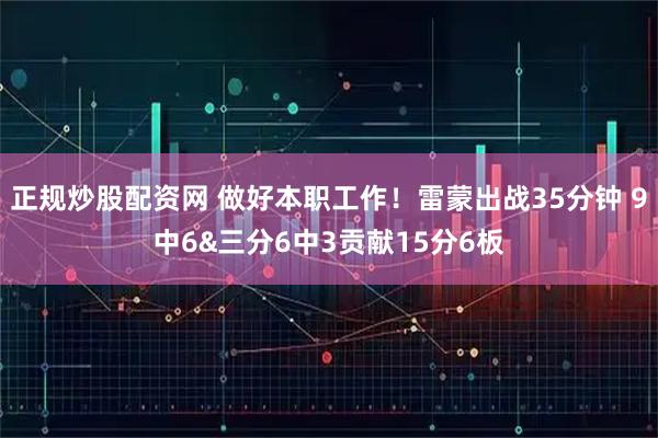 正规炒股配资网 做好本职工作！雷蒙出战35分钟 9中6&三分6中3贡献15分6板
