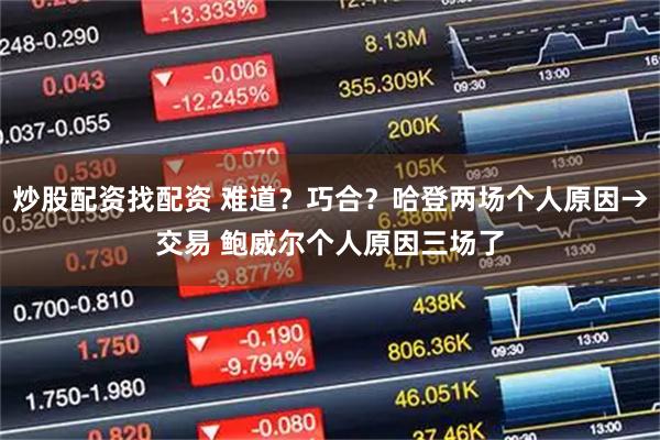 炒股配资找配资 难道？巧合？哈登两场个人原因→交易 鲍威尔个人原因三场了