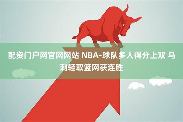 配资门户网官网网站 NBA-球队多人得分上双 马刺轻取篮网获连胜