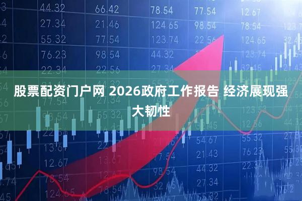 股票配资门户网 2026政府工作报告 经济展现强大韧性