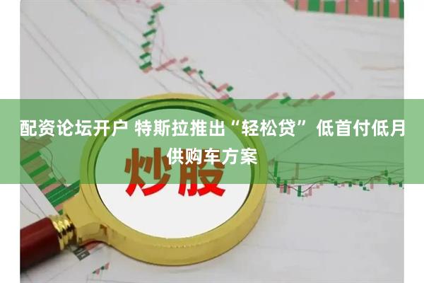 配资论坛开户 特斯拉推出“轻松贷” 低首付低月供购车方案