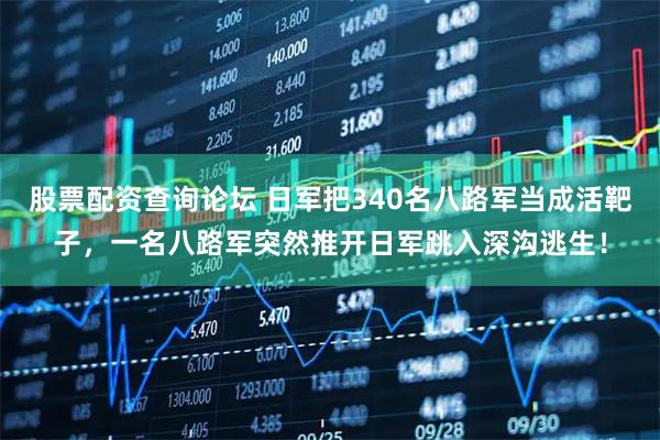 股票配资查询论坛 日军把340名八路军当成活靶子，一名八路军突然推开日军跳入深沟逃生！