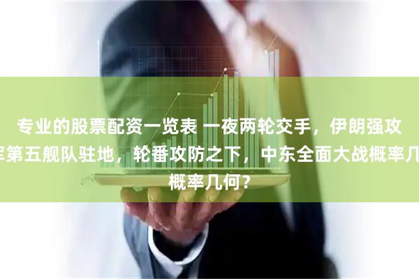 专业的股票配资一览表 一夜两轮交手，伊朗强攻美军第五舰队驻地，轮番攻防之下，中东全面大战概率几何？