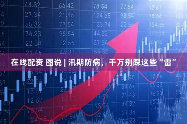 在线配资 图说 | 汛期防病，千万别踩这些“雷”