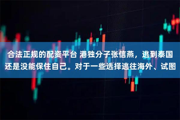 合法正规的配资平台 港独分子张信燕，逃到泰国还是没能保住自己。对于一些选择逃往海外、试图